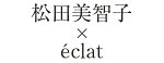 松田美智子×eclat