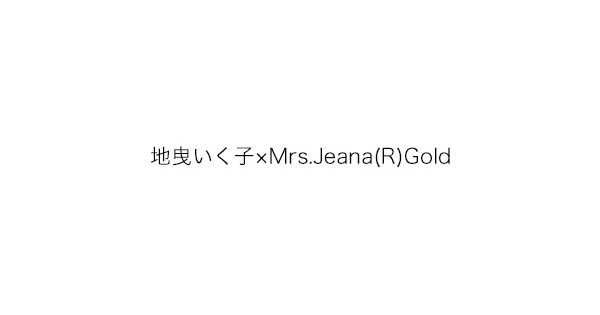 地曳いく子×Mrs.Jeana(R)GOLD（ジビキイクコ×ミセスジーナ