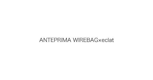 ANTEPRIMA WIREBAG×eclat（アンテプリマ ワイヤーバッグ×エクラ