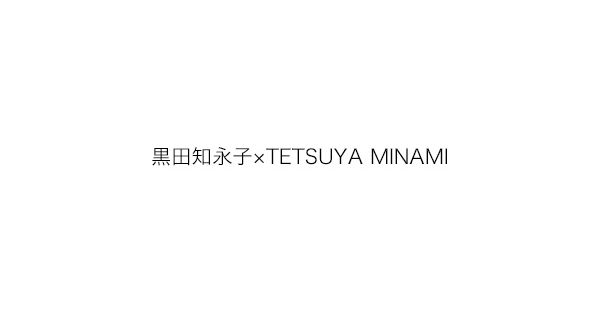 黒田知永子×TETSUYA MINAMI（クロダチエコ×テツヤ ミナミ） | エクラ