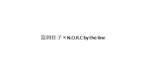 富岡佳子×N.O.R.C by the line（トミオカヨシコ×ノークバイザライン