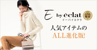 【E by eclat】人気アイテムのALL進化版!