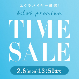 【週末限定 】eclat premiumタイムセールは、2/6（月）13：59まで！