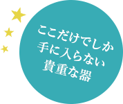 ここだけでしか手に入らない貴重な器
