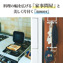 料理の幅が広がる「家事問屋」のキッチン道具と、どの部屋も美しく片付く「tower」の収納アイテムをご紹介。